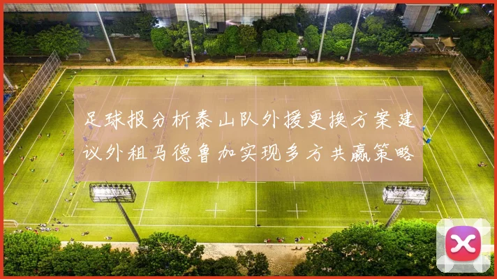 足球报分析泰山队外援更换方案建议外租马德鲁加实现多方共赢策略