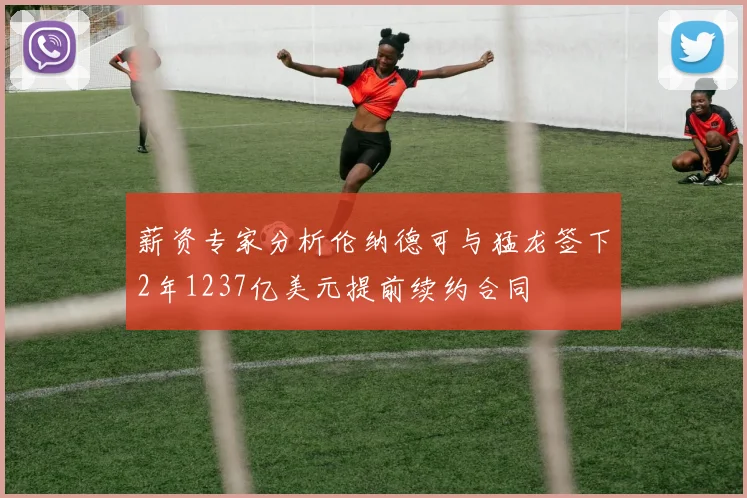 薪资专家分析伦纳德可与猛龙签下2年1237亿美元提前续约合同
