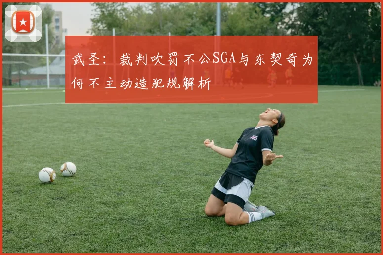 武圣：裁判吹罚不公SGA与东契奇为何不主动造犯规解析