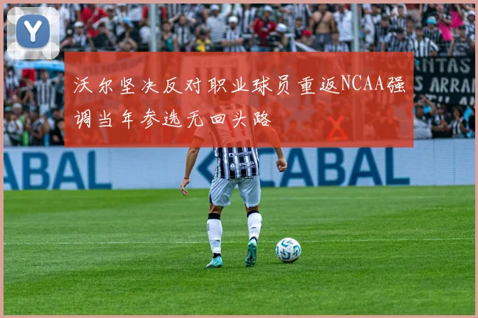 沃尔坚决反对职业球员重返NCAA强调当年参选无回头路
