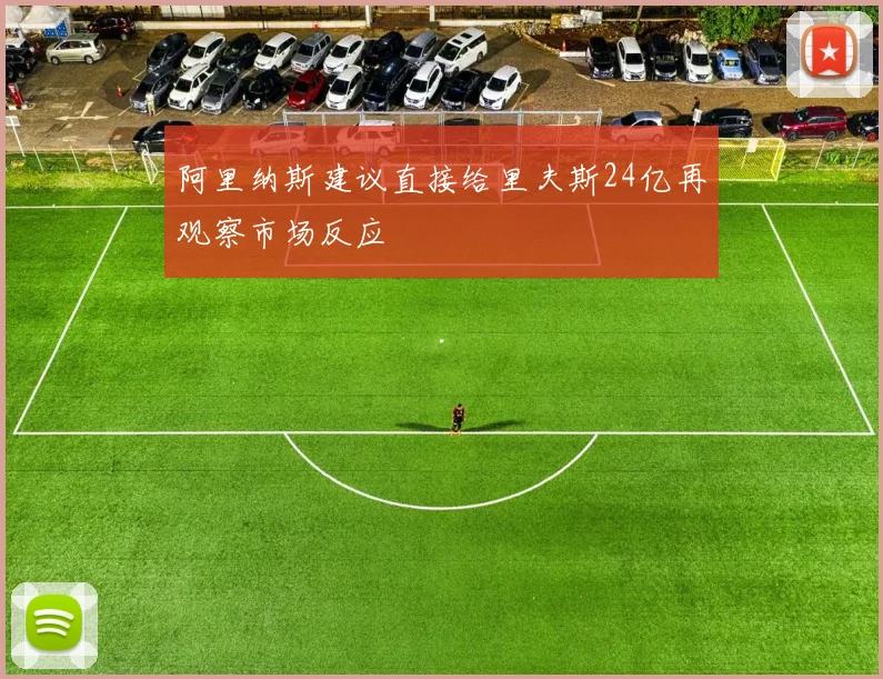 阿里纳斯建议直接给里夫斯24亿再观察市场反应