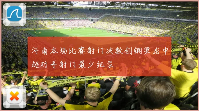 河南本场比赛射门次数创铜梁龙中超对手射门最少纪录