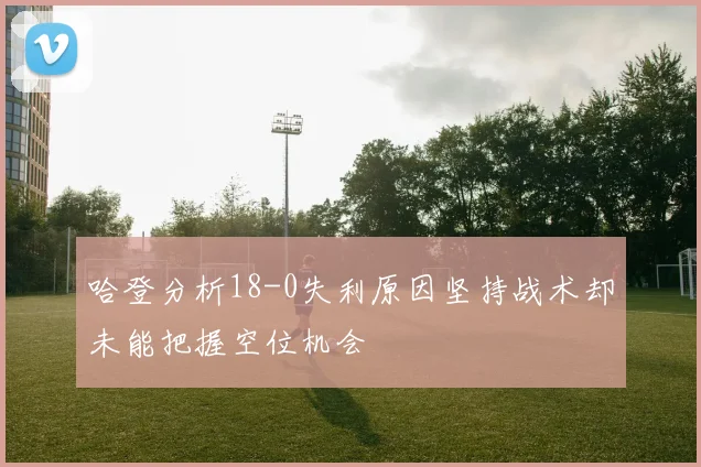哈登分析18-0失利原因坚持战术却未能把握空位机会