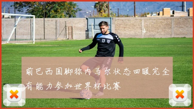 前巴西国脚称内马尔状态回暖完全有能力参加世界杯比赛
