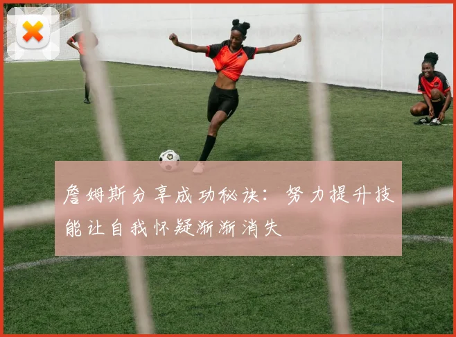 詹姆斯分享成功秘诀:努力提升技能让自我怀疑渐渐消失