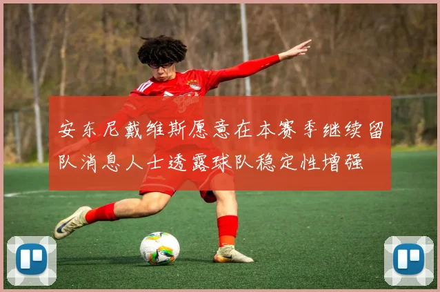 安东尼戴维斯愿意在本赛季继续留队消息人士透露球队稳定性增强