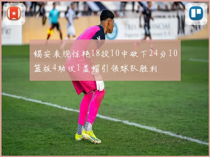 锡安表现惊艳18投10中砍下24分10篮板4助攻1盖帽引领球队胜利