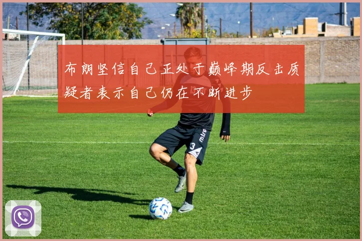 布朗坚信自己正处于巅峰期反击质疑者表示自己仍在不断进步