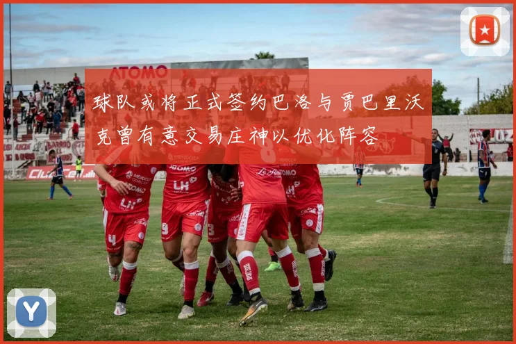 球队或将正式签约巴洛与贾巴里沃克曾有意交易庄神以优化阵容