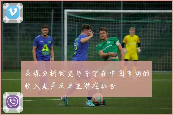 美媒分析耐克与李宁在中国市场的收入差异及库里潜在机会